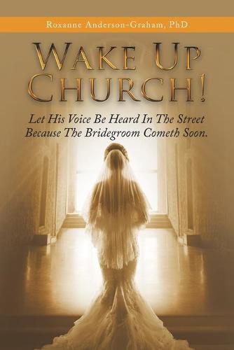 Cover image for Wake up Church!: Let His Voice Be Heard in the Street Because the Bridegroom Cometh Soon.