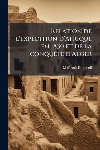 Cover image for Relation de L'Expdition D'Afrique En 1830 Et de La Conqute D'Alger
