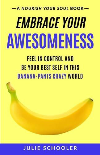 Cover image for Embrace Your Awesomeness: Feel in Control and Be Your Best Self in this Banana-Pants Crazy World