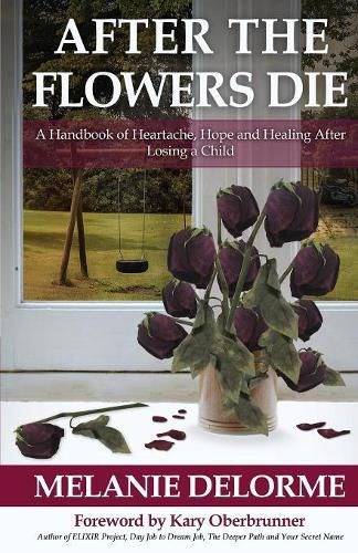 Cover image for After the Flowers Die: A Handbook of Heartache, Hope and Healing After Losing a Child