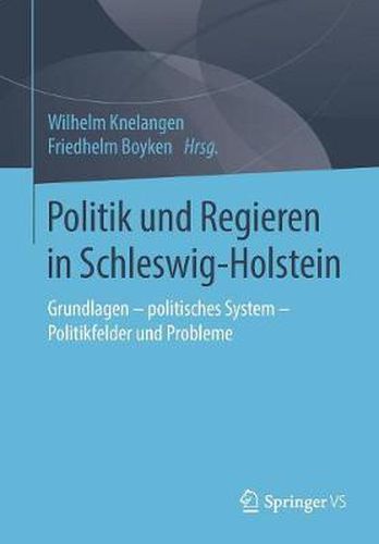 Politik Und Regieren in Schleswig-Holstein: Grundlagen - Politisches System - Politikfelder Und Probleme