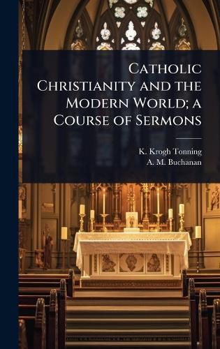 Cover image for Catholic Christianity and the Modern World; a Course of Sermons