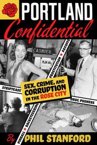 Cover image for Portland Confidential: Sex, Crime, and Corruption in the Rose City