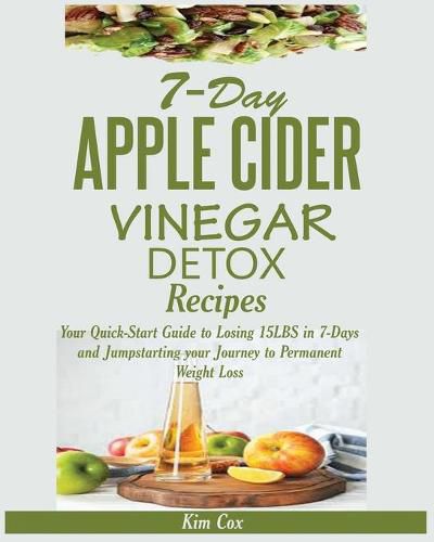 Cover image for 7-Day Apple Cider Vinegar Detox Recipes: Your Quick-Start Guide to Losing 15LBS in 7-Days and Jumpstarting your Journey to Permanent Weight Loss