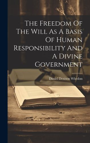 Cover image for The Freedom Of The Will As A Basis Of Human Responsibility And A Divine Government
