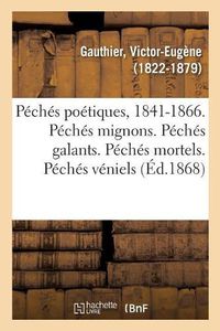 Cover image for Peches Poetiques, 1841-1866. Peches Mignons. Peches Galants. Peches Mortels. Peches Veniels: Peches Bachiques. Peches de Circonstance. Peches de Jeunesse