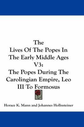 Cover image for The Lives of the Popes in the Early Middle Ages V3: The Popes During the Carolingian Empire, Leo III to Formosus