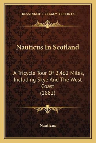 Cover image for Nauticus in Scotland: A Tricycle Tour of 2,462 Miles, Including Skye and the West Coast (1882)