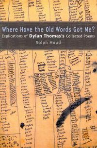 Cover image for Where Have the Old Words Got Me?: Explications of Dylan Thomas's Collected Poems