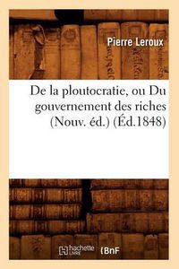 Cover image for de la Ploutocratie, Ou Du Gouvernement Des Riches (Nouv. Ed.) (Ed.1848)