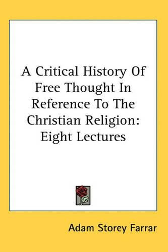 Cover image for A Critical History of Free Thought in Reference to the Christian Religion: Eight Lectures