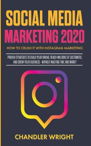 Cover image for Social Media Marketing 2020: How to Crush it with Instagram Marketing - Proven Strategies to Build Your Brand, Reach Millions of Customers, and Grow Your Business Without Wasting Time and Money