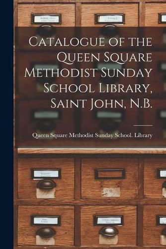 Cover image for Catalogue of the Queen Square Methodist Sunday School Library, Saint John, N.B. [microform]