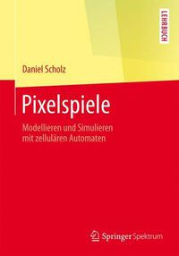 Cover image for Pixelspiele: Modellieren Und Simulieren Mit Zellularen Automaten