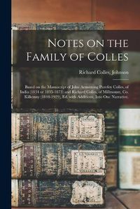 Cover image for Notes on the Family of Colles; Based on the Manuscript of John Armstrong Purefoy Colles, of India (1834 or 1835-1873) and Richard Colles, of Millmount, Co. Kilkenny (1844-1929), Ed. With Additions, Into One Narrative.