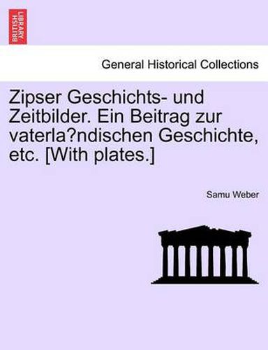 Cover image for Zipser Geschichts- Und Zeitbilder. Ein Beitrag Zur Vaterla Ndischen Geschichte, Etc. [With Plates.]