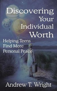 Cover image for Discovering Your Individual Worth: Helping Teens Find More Personal Peace