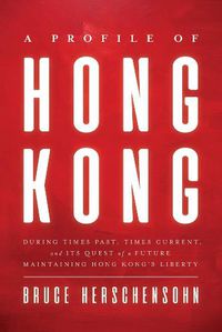 Cover image for A Profile of Hong Kong: During Times Past, Times Current, and Its Quest of a Future Maintaining Hong Kong's Liberty