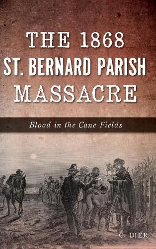 Cover image for The 1868 St. Bernard Parish Massacre: Blood in the Cane Fields