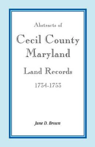 Abstracts of Cecil County, Maryland Land Records, 1734-1753