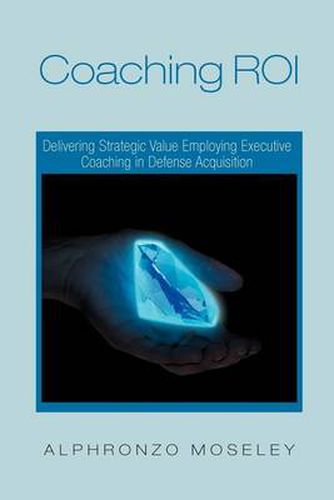 Cover image for Coaching Roi: Delivering Strategic Value Employing Executive Coaching in Defense Acquisition