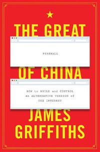 Cover image for The Great Firewall of China: How to Build and Control an Alternative Version of the Internet