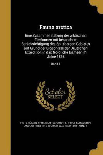 Fauna Arctica: Eine Zusammenstellung Der Arktischen Tierformen Mit Besonderer Berucksichtigung Des Spitzbergen-Gebietes Auf Grund Der Ergebnisse Der Deutschen Expedition in Das Nordliche Eismeer Im Jahre 1898; Band 1