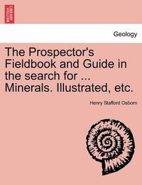 Cover image for The Prospector's Fieldbook and Guide in the Search for ... Minerals. Illustrated, Etc.