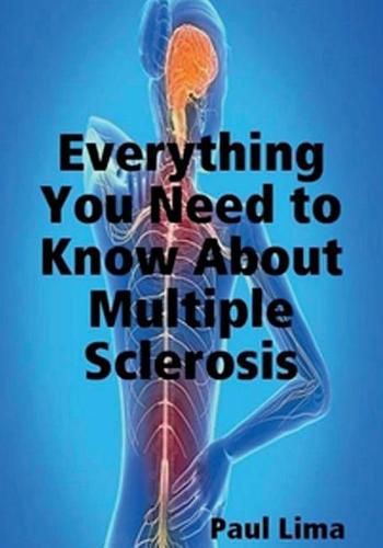 Cover image for Everything You Need to Know about Multiple Sclerosis: For MS Warriors, Their Family, Friends and Care Givers