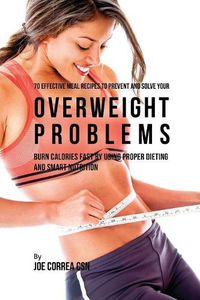 Cover image for 70 Effective Meal Recipes to Prevent and Solve Your Overweight Problems: Burn Calories Fast by Using Proper Dieting and Smart Nutrition