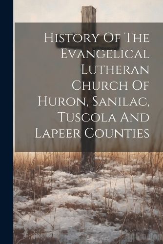 Cover image for History Of The Evangelical Lutheran Church Of Huron, Sanilac, Tuscola And Lapeer Counties