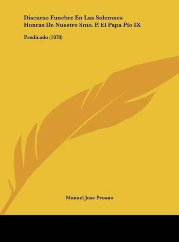 Discurso Funebre En Las Solemnes Honras de Nuestro Smo. P. El Papa Pio IX: Predicado (1878)