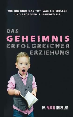 Cover image for Das Geheimnis erfolgreicher Erziehung: Wie Ihr Kind das tut, was Sie wollen und dabei trotzdem zufrieden ist