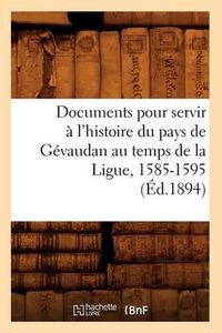 Cover image for Documents Pour Servir A l'Histoire Du Pays de Gevaudan Au Temps de la Ligue, 1585-1595, (Ed.1894)