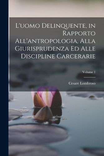 Cover image for L'uomo Delinquente, in Rapporto All'antropologia, Alla Giurisprudenza Ed Alle Discipline Carcerarie; Volume 1