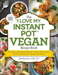 Cover image for The I Love My Instant Pot(r) Vegan Recipe Book: From Banana Nut Bread Oatmeal to Creamy Thyme Polenta, 175 Easy and Delicious Plant-Based Recipes