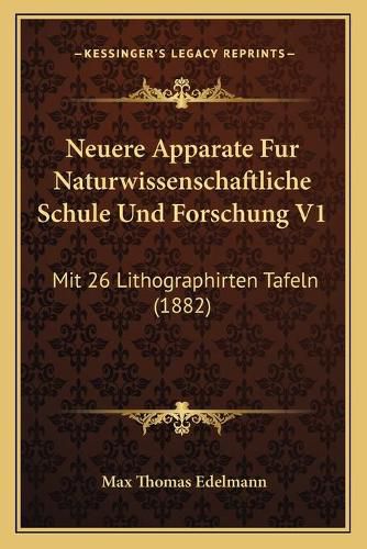 Cover image for Neuere Apparate Fur Naturwissenschaftliche Schule Und Forschung V1: Mit 26 Lithographirten Tafeln (1882)