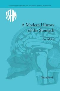 Cover image for A Modern History of the Stomach: Gastric Illness, Medicine and British Society, 1800-1950