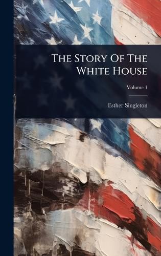 Cover image for The Story Of The White House