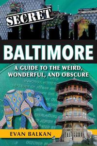 Cover image for Secret Baltimore: A Guide to the Weird, Wonderful, and Obscure