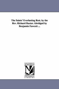 Cover image for The Saints' Everlasting Rest. by the Rev. Richard Baxter. Abridged by Benjamin Fawcett ...