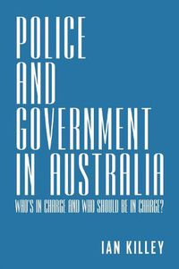 Cover image for Police and Government in Australia: Who's in Charge and Who Should be in Charge?