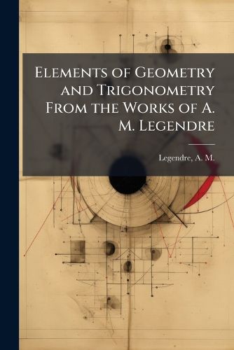 Cover image for Elements of Geometry and Trigonometry From the Works of A. M. Legendre
