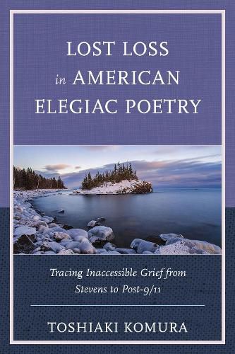 Cover image for Lost Loss in American Elegiac Poetry: Tracing Inaccessible Grief from Stevens to Post-9/11