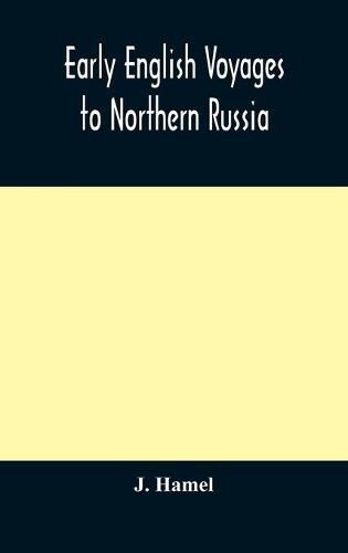 Early English voyages to Northern Russia: comprising the voyages of John Tradescant the Elder, Sir Hugh Willoughby, Richard Chancellor, Nelson, and others