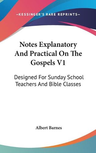 Cover image for Notes Explanatory and Practical on the Gospels V1: Designed for Sunday School Teachers and Bible Classes