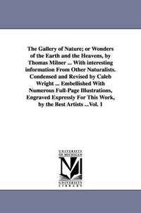 Cover image for The Gallery of Nature; or Wonders of the Earth and the Heavens, by Thomas Milner ... With interesting information From Other Naturalists. Condensed and Revised by Caleb Wright ... Embellished With Numerous Full-Page Illustrations, Engraved Expressly For This W