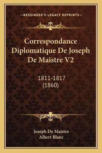 Cover image for Correspondance Diplomatique de Joseph de Maistre V2: 1811-1817 (1860)