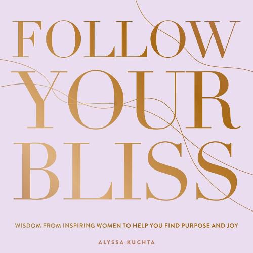 Cover image for Follow Your Bliss: Wisdom from Inspiring Women to Help You Find Purpose and Joy