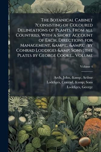 Cover image for The Botanical Cabinet ?Consisting of Coloured Delineations of Plants, from All Countries, with a Short Account of Each, Directions for Management, &C, &C /By Conrad Loddiges & Sons; The Plates by George Cooke... Volume V.4